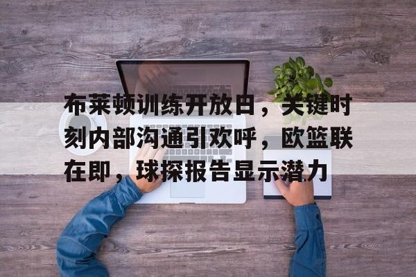 米兰体育中国-布莱顿训练开放日，关键时刻内部沟通引欢呼，欧篮联在即，球探报告显示潜力的简单介绍